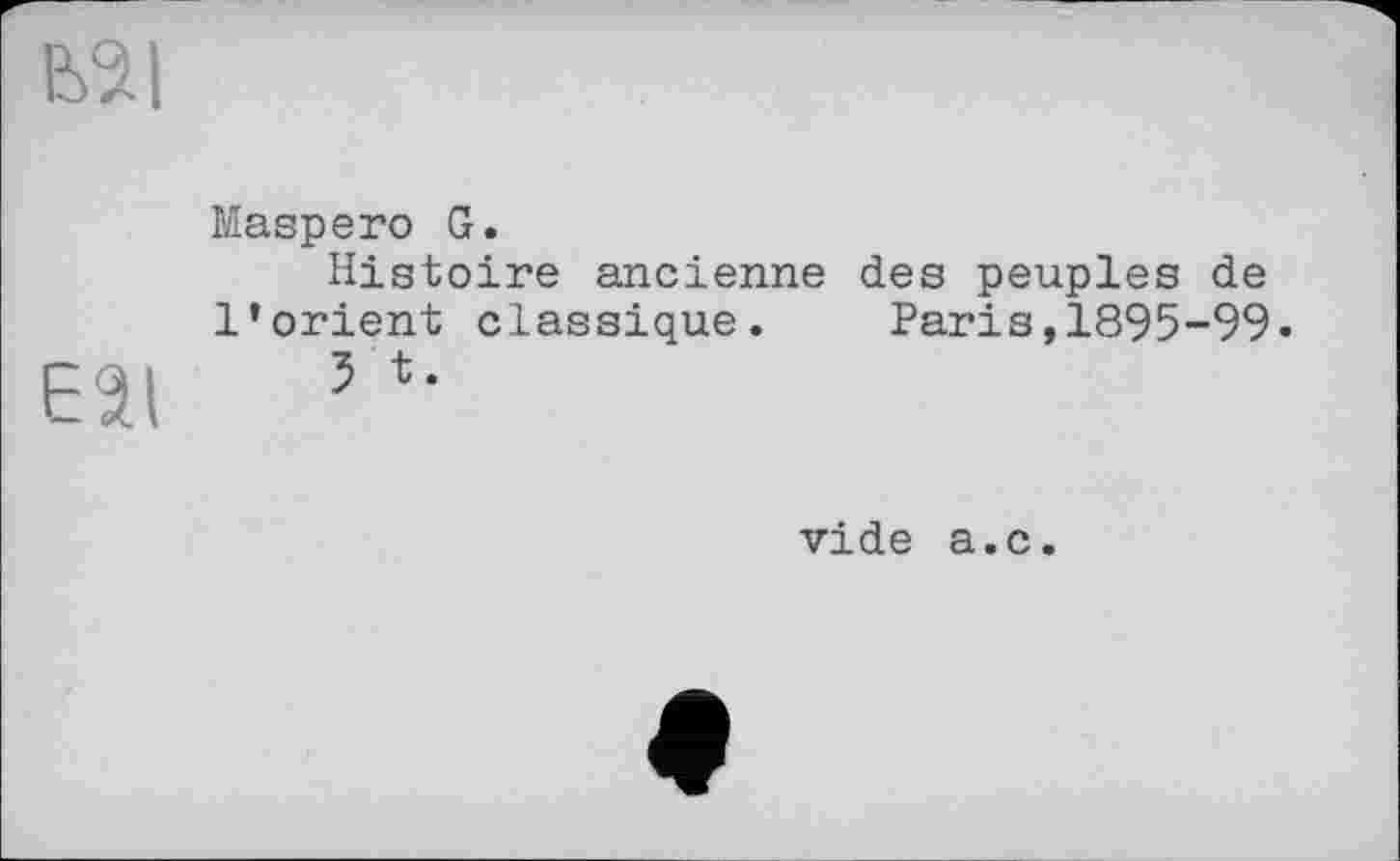 ﻿еяі
Maspero G.
Histoire ancienne des peuples de l’orient classique. Paris,1895-99.
Eâi 5 *•
vide a.c.